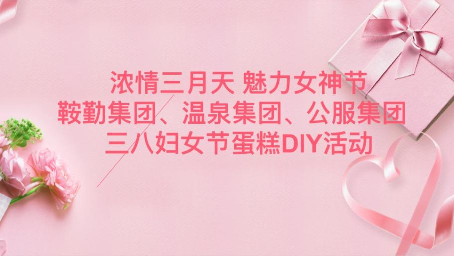 濃情三月天 魅力女神節(jié)—鞍勤集團(tuán)、溫泉集團(tuán)、公服集團(tuán)舉辦“三八”婦女節(jié)蛋糕DIY活動(dòng)
